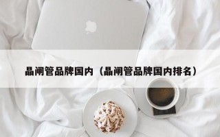 晶闸管品牌国内（晶闸管品牌国内排名）