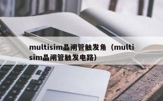 multisim晶闸管触发角（multisim晶闸管触发电路）