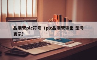 晶闸管plc符号（plc晶闸管输出 型号表示）