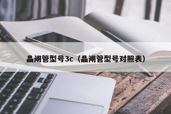 晶闸管型号3c（晶闸管型号对照表）-第1张图片-bevictor伟德官网-bv伟德源自英国始于1946