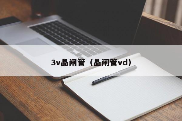 3v晶闸管（晶闸管vd）-第1张图片-bevictor伟德官网-bv伟德源自英国始于1946