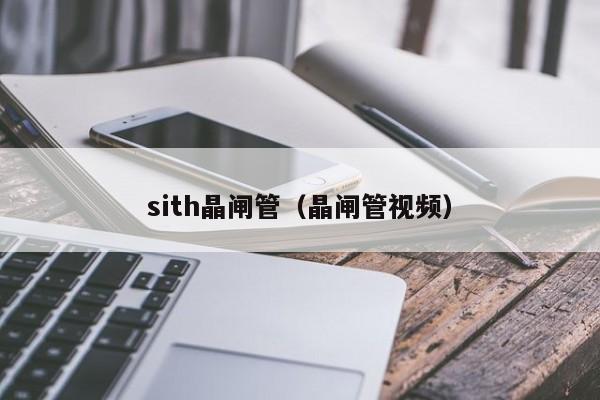 sith晶闸管（晶闸管视频）-第1张图片-bevictor伟德官网-bv伟德源自英国始于1946