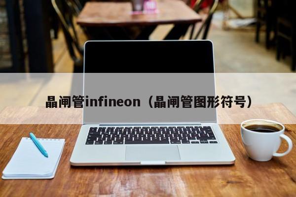 晶闸管infineon（晶闸管图形符号）-第1张图片-bevictor伟德官网-bv伟德源自英国始于1946