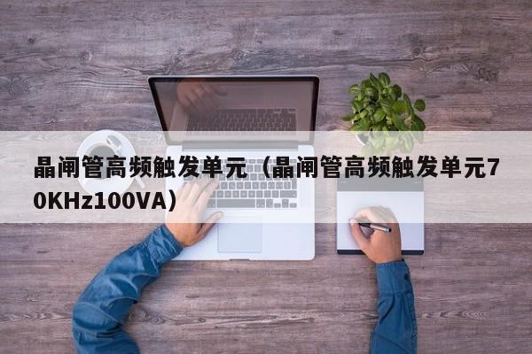 晶闸管高频触发单元（晶闸管高频触发单元70KHz100VA）-第1张图片-bevictor伟德官网-bv伟德源自英国始于1946